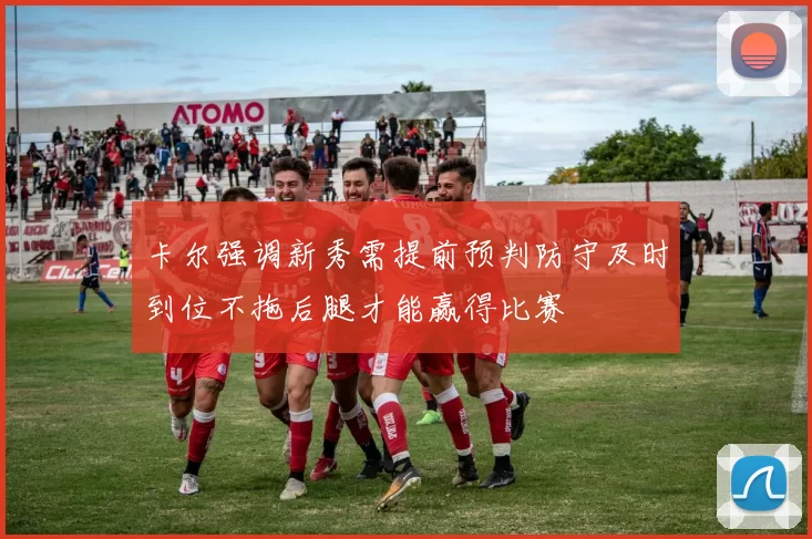 卡尔强调新秀需提前预判防守及时到位不拖后腿才能赢得比赛