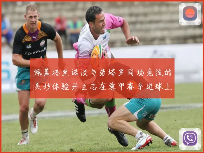 佩莱格里诺谈与劳塔罗同场竞技的美妙体验并立志在意甲赛季进球上双