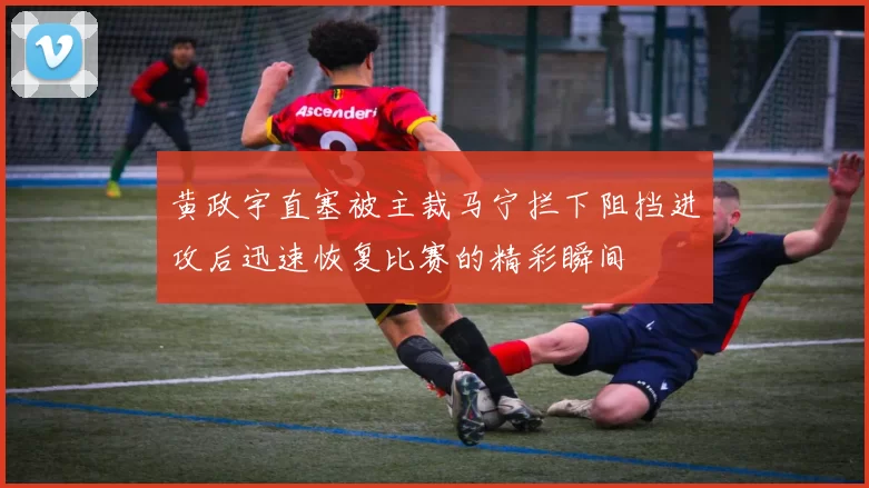 黄政宇直塞被主裁马宁拦下阻挡进攻后迅速恢复比赛的精彩瞬间