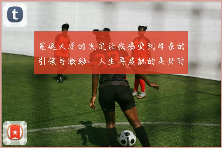 重返大学的决定让我感受到母亲的引领与激励，人生再启航的美好时刻