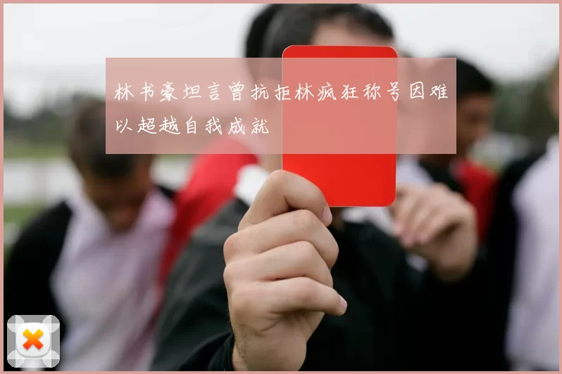 林书豪坦言曾抗拒林疯狂称号因难以超越自我成就