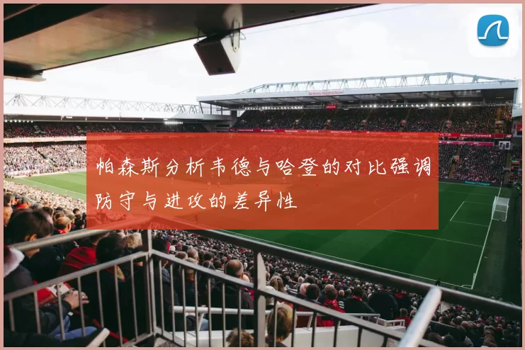 帕森斯分析韦德与哈登的对比强调防守与进攻的差异性