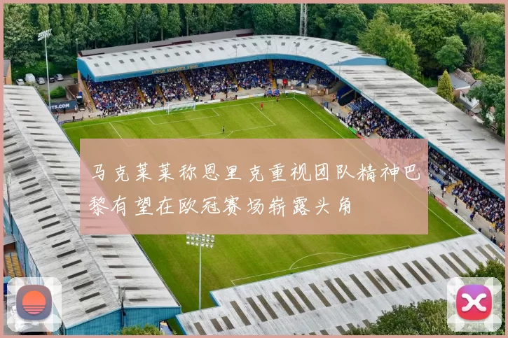 马克莱莱称恩里克重视团队精神巴黎有望在欧冠赛场崭露头角