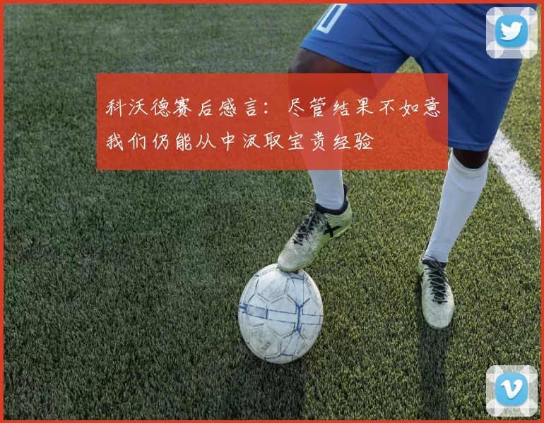 科沃德赛后感言：尽管结果不如意我们仍能从中汲取宝贵经验